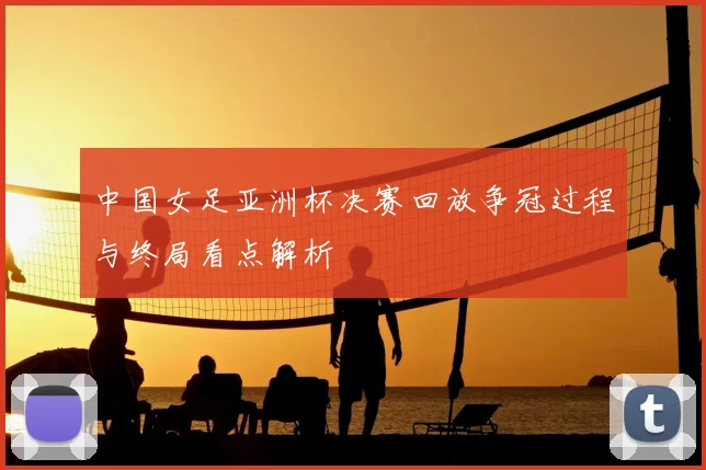 中国女足亚洲杯决赛回放争冠过程与终局看点解析