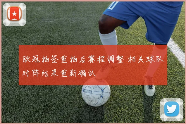 欧冠抽签重抽后赛程调整 相关球队对阵结果重新确认