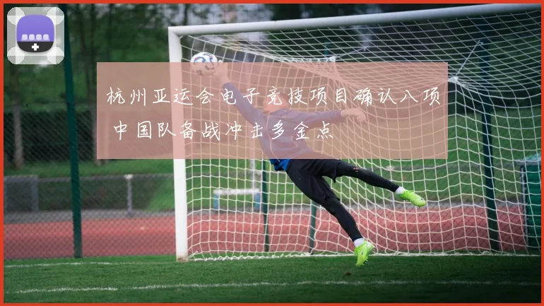 杭州亚运会电子竞技项目确认八项 中国队备战冲击多金点