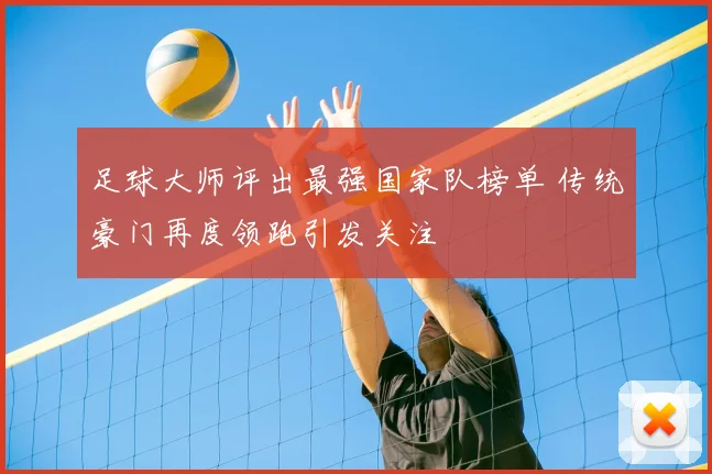 足球大师评出最强国家队榜单 传统豪门再度领跑引发关注