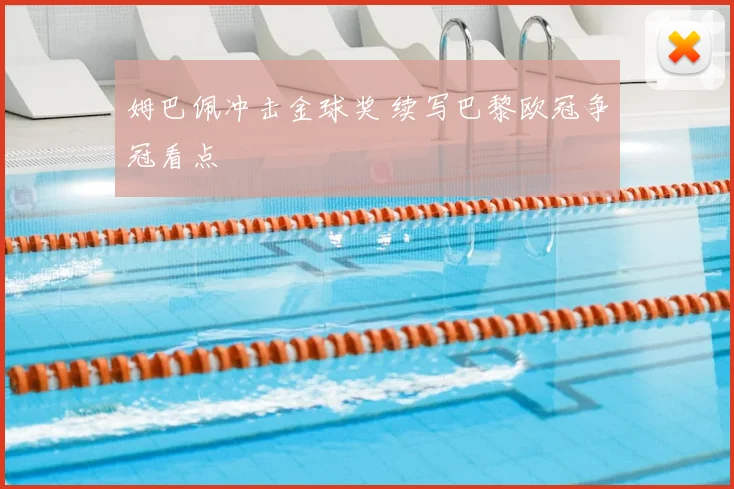 姆巴佩冲击金球奖 续写巴黎欧冠争冠看点