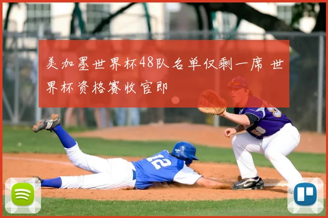 美加墨世界杯48队名单仅剩一席 世界杯资格赛收官即