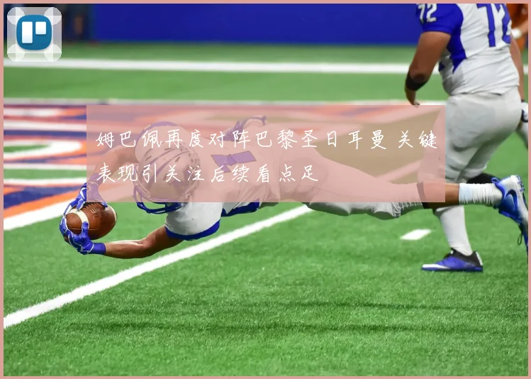 姆巴佩再度对阵巴黎圣日耳曼 关键表现引关注后续看点足