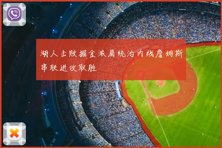 湖人击败掘金浓眉统治内线詹姆斯串联进攻取胜