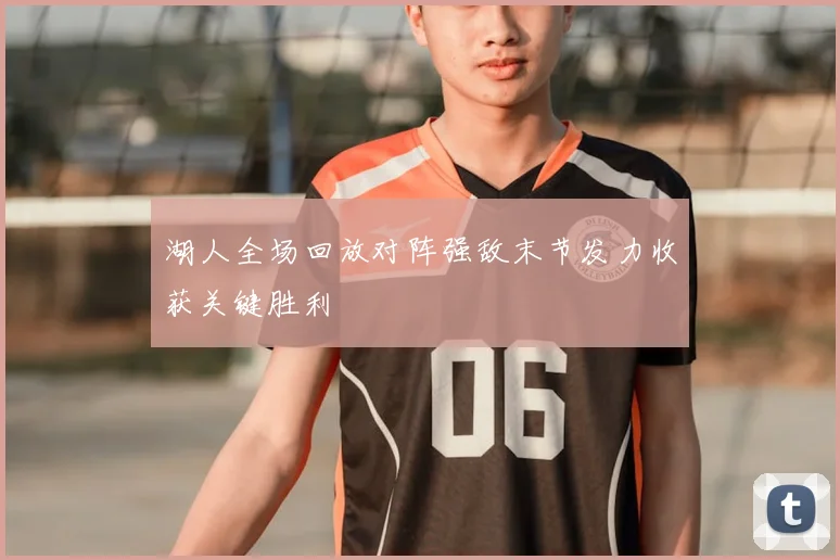 湖人全场回放对阵强敌末节发力收获关键胜利