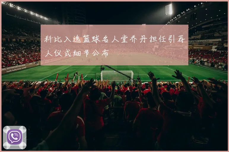 科比入选篮球名人堂乔丹担任引荐人仪式细节公布