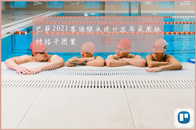 巴萨2021客场球衣设计发布采用独特格子图案