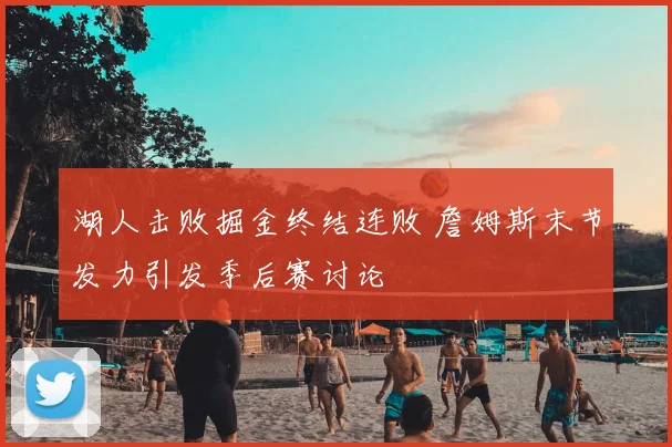 湖人击败掘金终结连败 詹姆斯末节发力引发季后赛讨论