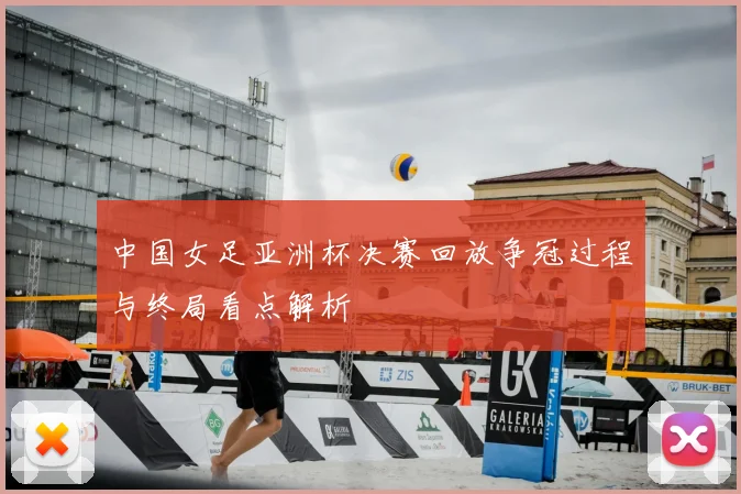 中国女足亚洲杯决赛回放争冠过程与终局看点解析