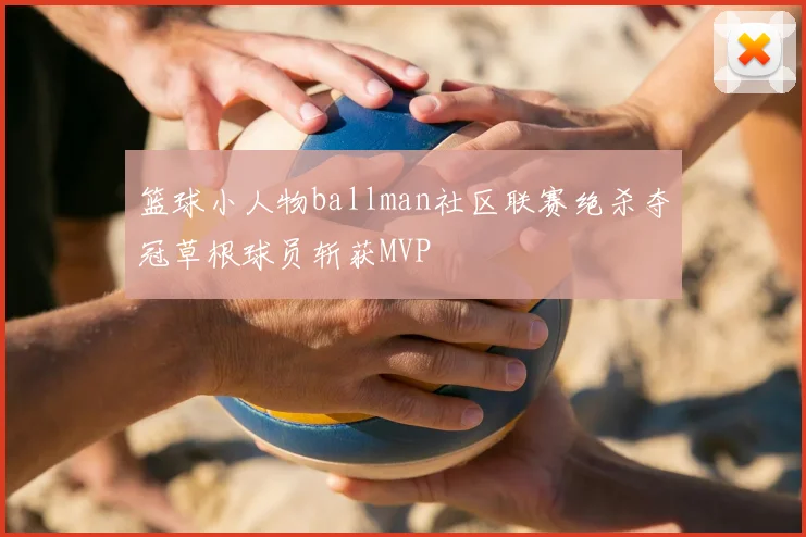 篮球小人物ballman社区联赛绝杀夺冠草根球员斩获MVP