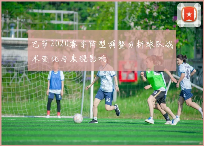 巴萨2020赛季阵型调整分析球队战术变化与表现影响