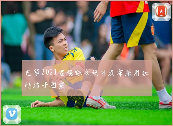 巴萨2021客场球衣设计发布采用独特格子图案