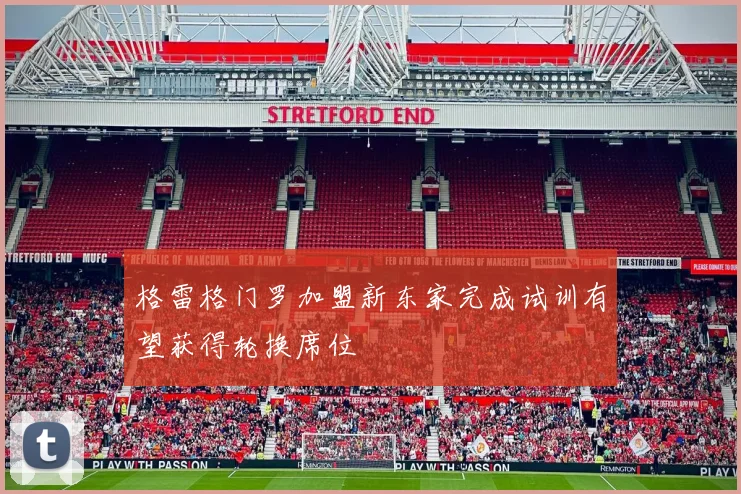 格雷格门罗加盟新东家完成试训有望获得轮换席位