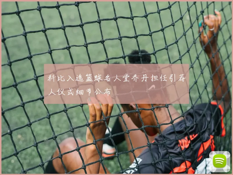 科比入选篮球名人堂乔丹担任引荐人仪式细节公布