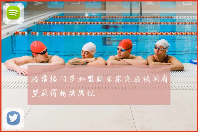 格雷格门罗加盟新东家完成试训有望获得轮换席位