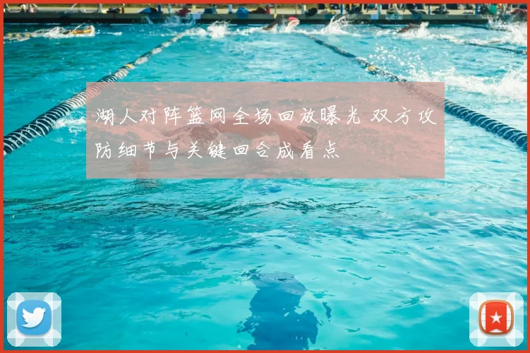 湖人对阵篮网全场回放曝光 双方攻防细节与关键回合成看点