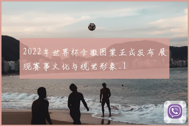 2022年世界杯会徽图案正式发布 展现赛事文化与视觉形象_1