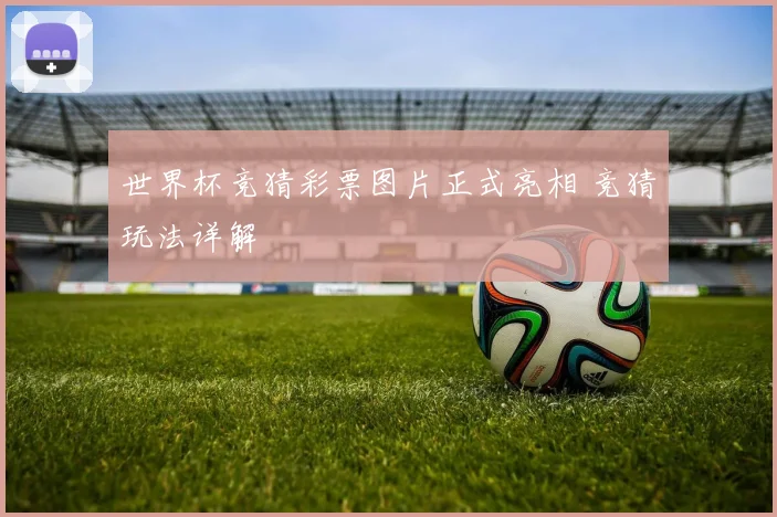 世界杯竞猜彩票图片正式亮相 竞猜玩法详解