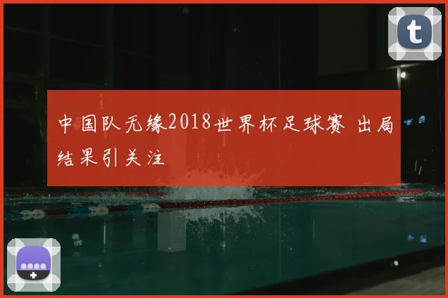 中国队无缘2018世界杯足球赛 出局结果引关注