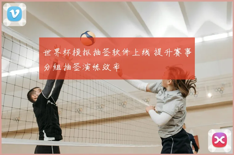 世界杯模拟抽签软件上线 提升赛事分组抽签演练效率