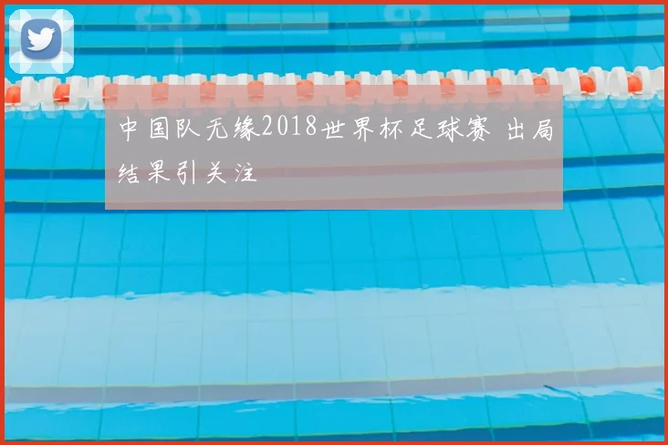 中国队无缘2018世界杯足球赛 出局结果引关注
