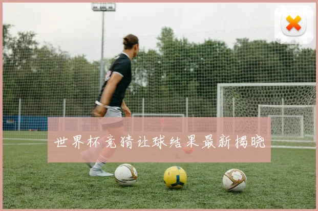 世界杯竞猜让球结果最新揭晓