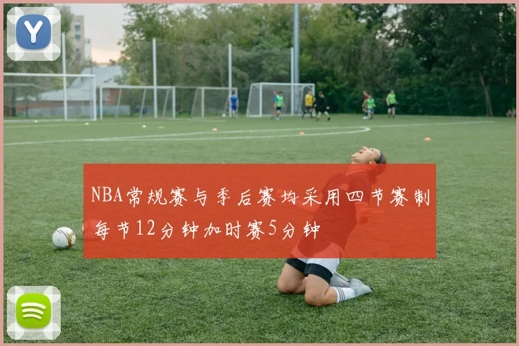 NBA常规赛与季后赛均采用四节赛制每节12分钟加时赛5分钟